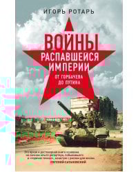 Войны распавшейся империи. От Горбачева до Путина