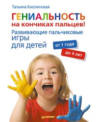 Гениальность на кончиках пальцев! Развивающие пальчиковые игры для детей от 1 года до 4 лет
