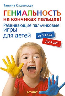 Обложка книги «Гениальность на кончиках пальцев! Развивающие пальчиковые игры для детей от 1 года до 4 лет» — Кислинская Т.А., ISBN 9785459007657