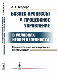 Бизнес-процессы и процессное управление в условиях неопределенности. Количественное моделирование и оптимизация
