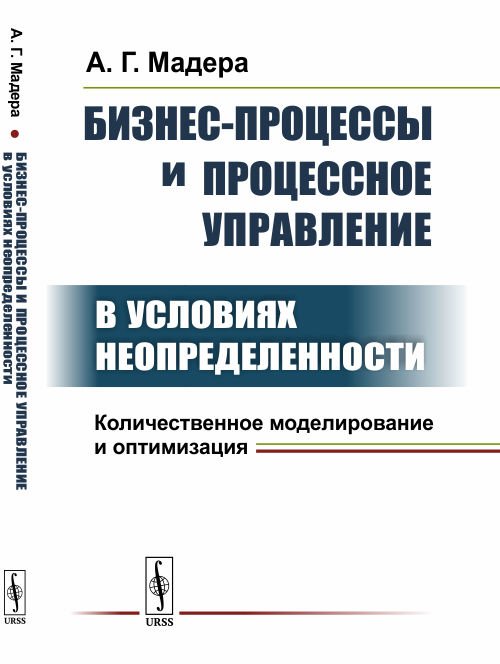 Бизнес-процессы и процессное управление в условиях неопределенности. Количественное моделирование и оптимизация