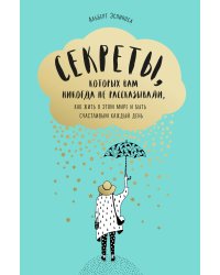 Секреты, которых вам никогда не рассказывали, как жить в этом мире и быть счастливым каждый день