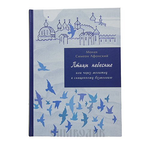 Обложка книги «Птицы небесные или через молитву к священному безмолвию» — Монах Симеон Афонский