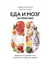 Еда и мозг на практике. Программа для развития мозга, снижения веса и укрепления здоровья