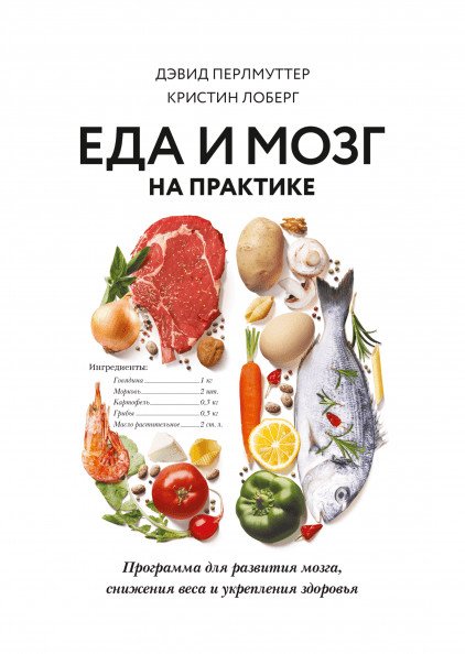 Обложка книги «Еда и мозг на практике. Программа для развития мозга, снижения веса и укрепления здоровья» — Перлмуттер Дэвид , Лоберг Кристин, ISBN 9785001177593
