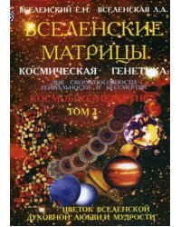Вселенские матрицы. Космическая генетика: ДНК сверхспособности, гениальности и бессмертия. Цветок Вселенской Духовной Любви и Мудрости. Том 2: Космобиоэнергетика