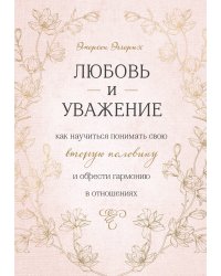 Любовь и уважение. Как научиться понимать свою вторую половину и обрести гармонию в отношениях
