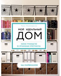 Мой идеальный дом: 166 лайфхаков. Полное руководство по организации пространства