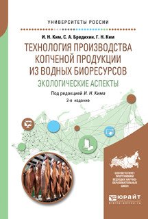 Обложка книги «Технология производства копченой продукции из водных биоресурсов: экологические аспекты. Учебное пособие для вузов» — Ким И.Н., Бредихин С.А., Ким Г.Н., ISBN 9785534100143