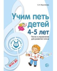Учим петь детей 4-5 лет. Песни и упражнения для развития голоса. ФГОС ДО