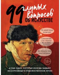 99 глупых вопросов об искусстве и еще один, которые иногда задают экскурсоводу в художествен. музее