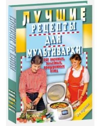 Лучшие рецепты для мультиварки. 250 вкусных, полезных, проверенных блюд