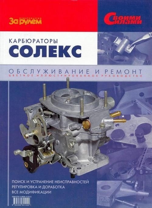 Обложка книги «Карбюраторы Солекс. Диагностика, регулировка, доработка. Руководство по техническому обслуживанию и ремонту», ISBN 9785903813261