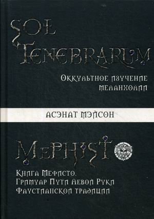 Sol tenebrarum. Оккультное изучение меланхолии. Книга Мефисто. Гримуар Пути Левой Руки. Фаустианской традиции