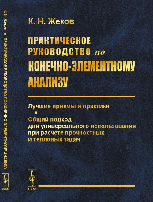Обложка книги «Практическое руководство по конечно-элементному анализу. Лучшие приемы и практики. Общий подход для универсального использования при расчете прочностных и тепловых задач» — Жеков К.Н., ISBN 9785971061434