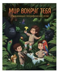 Мир вокруг тебя. Развивающий географический атлас