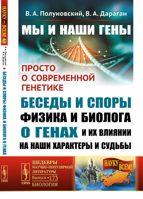 Обложка книги «Мы и наши гены. Просто о современной генетике: беседы и споры физика и биолога о генах и их влиянии на наши характеры и судьбы. Выпуск №173» — Полуновский В.А., Дараган В.А., ISBN 9785971062066