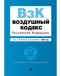 Воздушный кодекс Российской Федерации. Текст с изменениями и дополнениями на 2019 год
