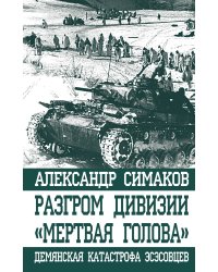 Разгром дивизии «Мертвая Голова». Демянская катастрофа эсэсовцев