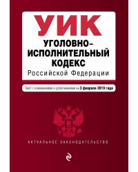 Уголовно-исполнительный кодекс Российской Федерации. Текст с изменениями и дополнениями на 3 февраля 2019 года