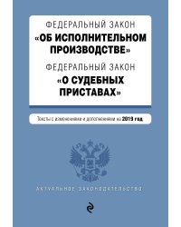 Федеральный закон "Об исполнительном производстве". Федеральный закон "О судебных приставах". Тексты с изменениями и дополнениями на 2019 год