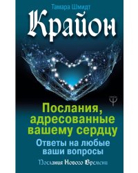 Крайон. Послания, адресованные вашему сердцу. Ответы на любые ваши вопросы