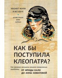 Как бы поступила Клеопатра? Как великие женщины решали ежедневные проблемы