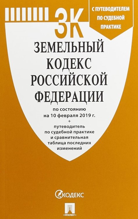 Земельный кодекс Российской Федерации по состоянию на 10 февраля 2019 года + Путеводитель по судебной практике и Сравнительная таблица изменений