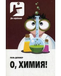 О, Химия!: необыкновенные химические викторины, сеансы магии и прочие веселые истории!