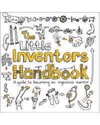 The Little Inventors Handbook. A Guide to Becoming an Ingenious Inventor
