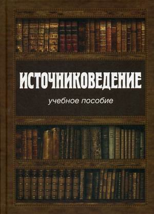 Обложка книги «Источниковедение. Учебное пособие» — Данилевский Игорь Николаевич, Добровольский Дмитрий Анатольевич, Казаков Роман Борисович, ISBN 9785759819004