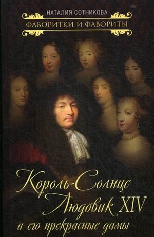 Обложка книги «Король-Солнце Людовик XIV и его прекрасные дамы» — Сотникова Наталья, ISBN 9785907120174