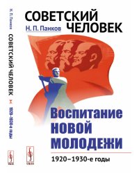 Советский человек. Воспитание новой молодежи: 1920—1930-е годы
