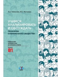 Учимся анализировать и обсуждать проблемы современного общества. Учебное пособие по русскому языку для иностранных учащихся. Уровень В1