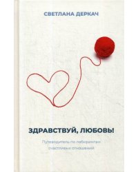 Здравствуй, любовь! Путеводитель по лабиринтам счастливых отношений