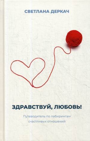 Обложка книги «Здравствуй, любовь! Путеводитель по лабиринтам счастливых отношений» — Деркач Светлана Викторовна, ISBN 9785921601376