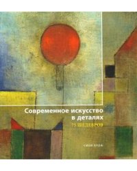 Современное искусство в деталях. 75 шедевров