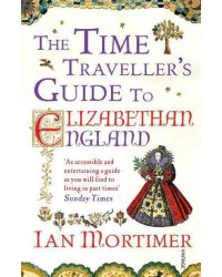 The Time Traveller's Guide to Elizabethan England