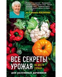 Все секреты урожая на шести сотках для разумных дачников