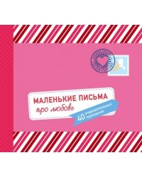Маленькие письма про любовь. 40 очаровательных признаний
