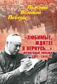 &quot;Любимые, ждите! Я вернусь...&quot; Фронтовые письма 1941-1945 гг.
