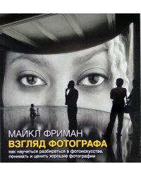 Взгляд фотографа. Как научиться разбираться в фотоискусстве, понимать и ценить хорошие фотографии