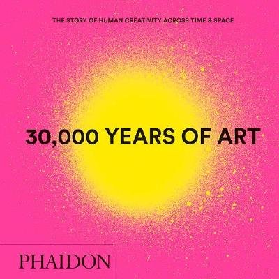 30,000 Years of Art. The Story of Human Creativity Across Time &amp; Space