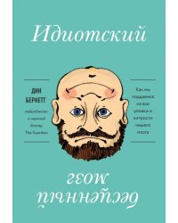 Идиотский бесценный мозг. Как мы поддаемся на все уловки и хитрости нашего мозга