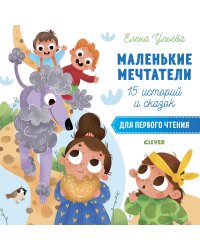 Маленькие мечтатели. 15 историй и сказок для первого чтения