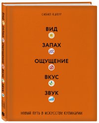 Вид. Запах. Ощущение. Вкус. Звук. Новый путь в искусстве кулинарии