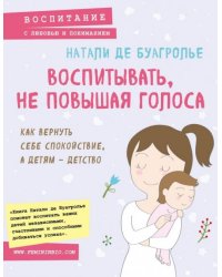 Воспитывать, не повышая голоса. Как вернуть себе спокойствие, а детям - детство