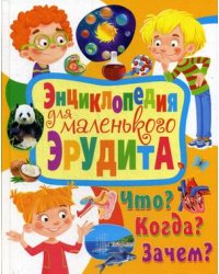 Энциклопедия для маленького эрудита. Что? Когда? Зачем?
