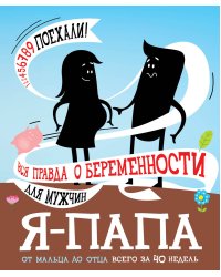 Я - папа. Вся правда о беременности для мужчин