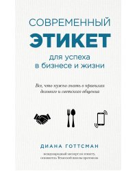 Современный этикет для успеха в бизнесе и жизни. Все, что нужно знать о правилах делового и светского общения